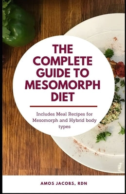The Complete Guide to Mesomorph Diet: Includes Meal Recipes for Mesomorph and Hybrid Body Type by Jacobs Rdn, Amos