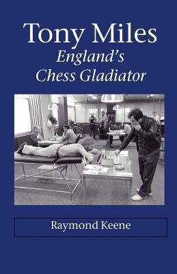Tony Miles - England's Chess Gladiator by Keene, Raymond D.