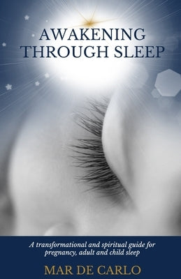 Awakening Through Sleep: A Transformational and Spiritual Guide to Pregnancy, Adult and Child Sleep by de Carlo, Mar