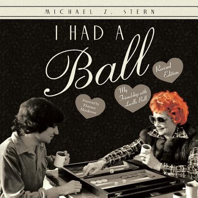 I Had a Ball: My Friendship with Lucille Ball Revised Edition by Stern, Michael Z.