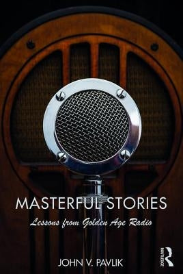 Masterful Stories: Lessons from Golden Age Radio by Pavlik, John V.