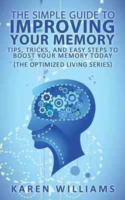 The Simple Guide to Improving Your Memory: Tips, Tricks, and Easy Steps to Boost Your Memory, Today! (The Optimized Living Series) by Williams, Karen