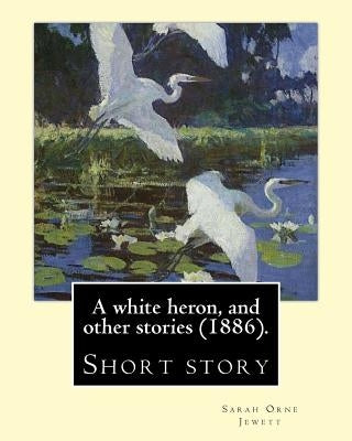 A white heron, and other stories (1886). By: Sarah Orne Jewett: Sarah Orne Jewett (September 3, 1849 - June 24, 1909) was an American novelist, short by Jewett, Sarah Orne
