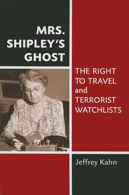 Mrs. Shipley's Ghost: The Right to Travel and Terrorist Watchlists by Kahn, Jeffrey