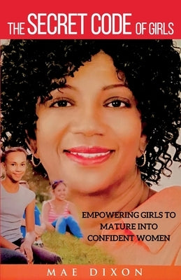 The Secret Code of Girls: Empowering Girls to Mature into Confident Women by Dixon, Mae