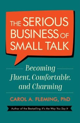 The Serious Business of Small Talk: Becoming Fluent, Comfortable, and Charming by Fleming, Carol A.