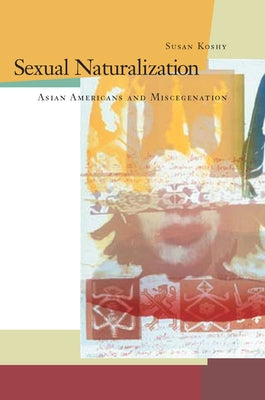 Sexual Naturalization: Asian Americans and Miscegenation by Koshy, Susan