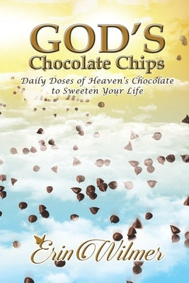 God's Chocolate Chips: Daily Doses of Heaven's Chocolate to Sweeten Your Life by Wilmer, Erin