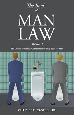 The Book of Man Law: The Official-Unofficial Comprehensive Rule Book for Menvolume 1 by Casteel, Charles E.