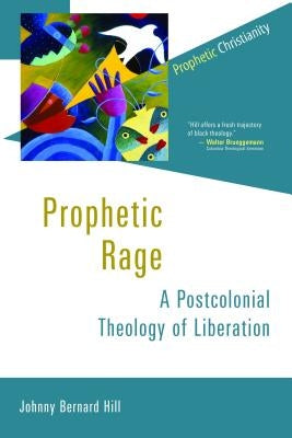 Prophetic Rage: A Postcolonial Theology of Liberation by Hill, Johnny Bernard