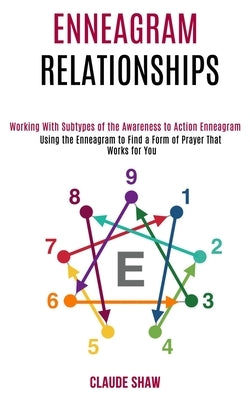 Enneagram Relationships: Using the Enneagram to Find a Form of Prayer That Works for You (Working With Subtypes of the Awareness to Action Enne by Shaw, Claude