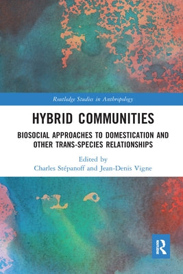 Hybrid Communities: Biosocial Approaches to Domestication and Other Trans-Species Relationships by Stépanoff, Charles