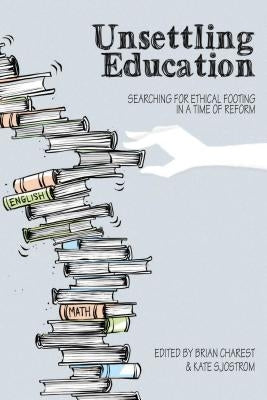 Unsettling Education: Searching for Ethical Footing in a Time of Reform by Sjostrom, Kate