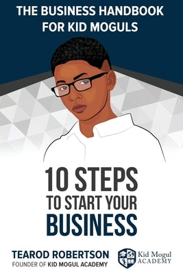 The Business Handbook for Kid Moguls: 10 Steps to Start Your Business by Robertson, Tearod L.