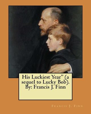 His Luckiest Year" (a sequel to Lucky Bob). By: Francis J. Finn by Finn, Francis J.