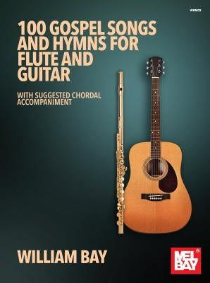 100 Gospel Songs and Hymns for Flute and Guitar: With Suggested Chordal Accompaniment by Bay, William