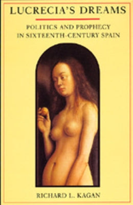 Lucrecia's Dreams: Politics and Prophecy in Sixteenth-Century Spain by Kagan, Richard L.