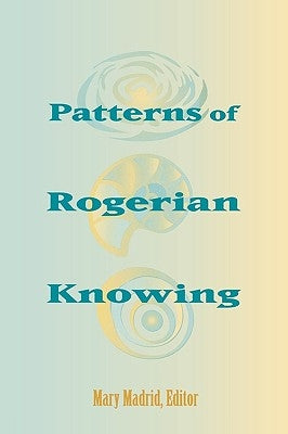 Patterns of Rogerian Knowing: by Madrid, Mary