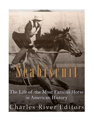 Seabiscuit: The Life of the Most Famous Horse in American History by Charles River Editors