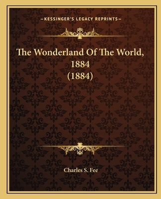 The Wonderland Of The World, 1884 (1884) by Fee, Charles S.