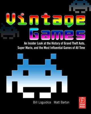 Vintage Games: An Insider Look at the History of Grand Theft Auto, Super Mario, and the Most Influential Games of All Time by Loguidice, Bill