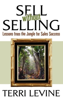Sell Without Selling: Lessons from the Jungle for Sales Success by Levine, Terri