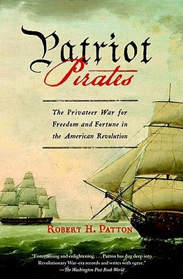 Patriot Pirates: The Privateer War for Freedom and Fortune in the American Revolution by Patton, Robert H.