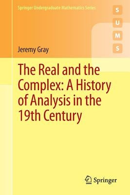 The Real and the Complex: A History of Analysis in the 19th Century by Gray, Jeremy