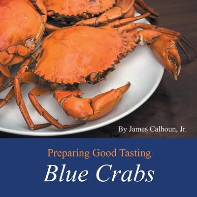 Preparing Good Tasting Blue Crabs by Calhoun, James, Jr.