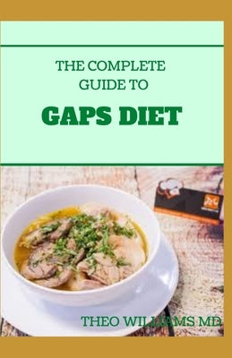 The Complete Guide to Gaps Diet: Step by Step Guide to the GAPS Diet And Recipes to Nourish and Repair by Williams, Theo