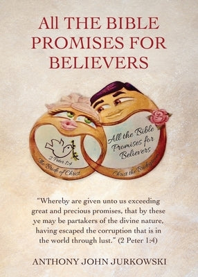 All THE BIBLE PROMISES FOR BELIEVERS: Whereby are given unto us exceeding great and precious promises, that by these ye may be partakers of the divine by Jurkowski, Anthony John