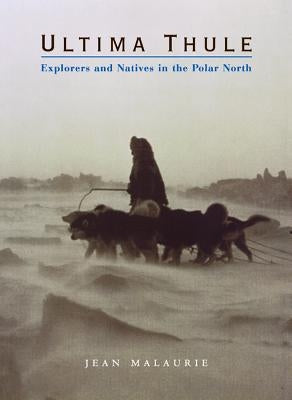 Ultima Thule: Explorers and Natives in the Polar North by Malaurie, Jean