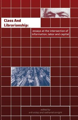 Class and Librarianship: Essays at the Intersection of Information, Labor and Capital by Estep, Erik