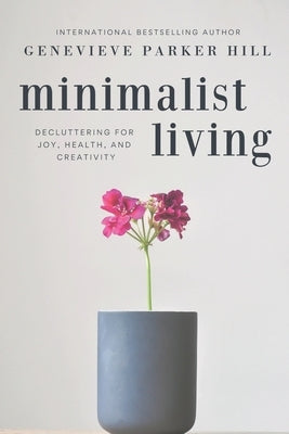 Minimalist Living: Decluttering for Joy, Health, and Creativity by Parker Hill, Genevieve