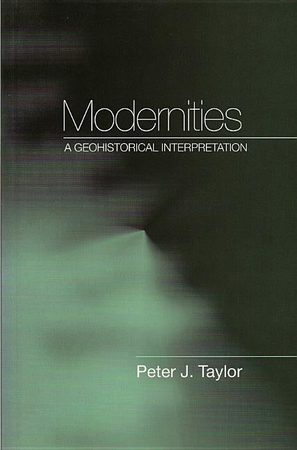 Modernities: A Geohistorical Interpretation by Taylor, Peter J.