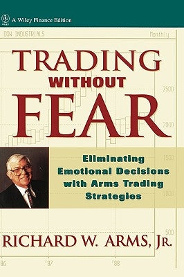 Trading Without Fear: Eliminating Emotional Decisions with Arms Trading Strategies by Arms, Richard W.