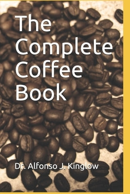 The Complete Coffee Book by Kinglow Phd, Alfonso J.