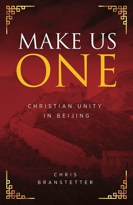 Make Us One: Christian Unity in Beijing by Branstetter, Chris