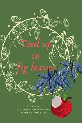 Tied Up in Fig Leaves: A Guide to Pursuing Spiritual Freedom by Riley, Maria Danielle