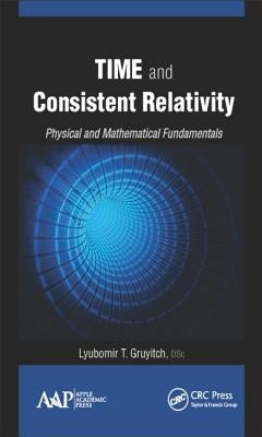 Time and Consistent Relativity: Physical and Mathematical Fundamentals by Gruyitch, Lyubomir T.