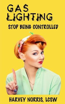 Gaslighting: Stop Being Controlled by Norris, Harvey