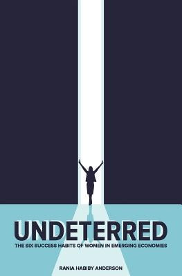 Undeterred: The Six Success Habits of Women in Emerging Economies by Anderson, Rania Habiby