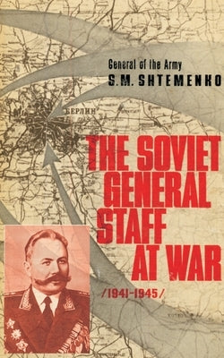 The Soviet General Staff at War: 1941-1945 by Shtemenko, S. M.