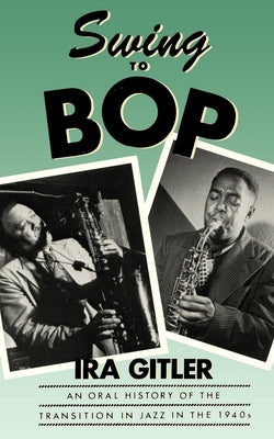 Swing to Bop: An Oral History of the Transition in Jazz in the 1940s by Gitler, Ira