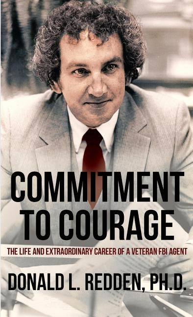Commitment to Courage: The Life and Extraordinary Career of a Veteran FBI Agent by Redden, Donald L.