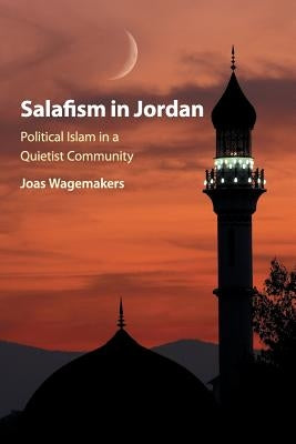 Salafism in Jordan: Political Islam in a Quietist Community by Wagemakers, Joas