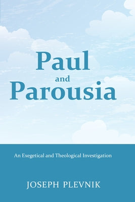 Paul and the Parousia: An Exegetical and Theological Investigation by Plevnik, Joseph