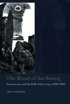 The Bread of the Strong: Lacouturisme and the Folly of the Cross, 1910-1985 by Downey, Jack Lee