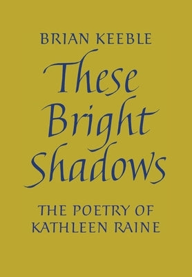 These Bright Shadows: The Poetry of Kathleen Raine by Keeble, Brian