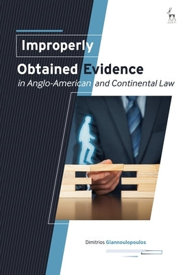 Improperly Obtained Evidence in Anglo-American and Continental Law by Giannoulopoulos, Dimitrios